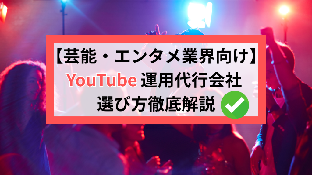 【芸能・エンタメ業界向け】YouTube運用代行会社の探し方